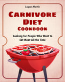 Carnivore Diet Cookbook: Cooking for People Who Want to Eat Meat All the Time