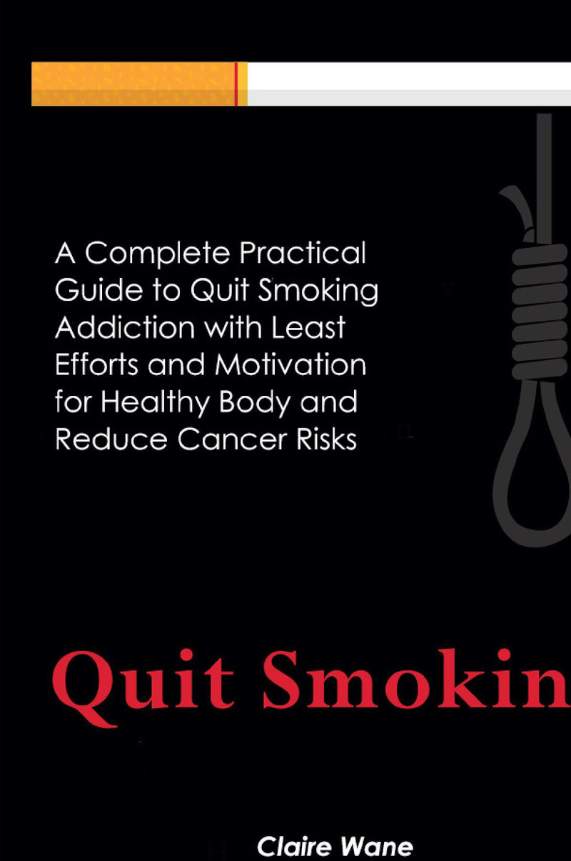 Quit Smoking:A Complete Practical Guide to Quit Smoking Addiction with Least Efforts and Motivation for Healthy Body and  Reduce Cancer Risks