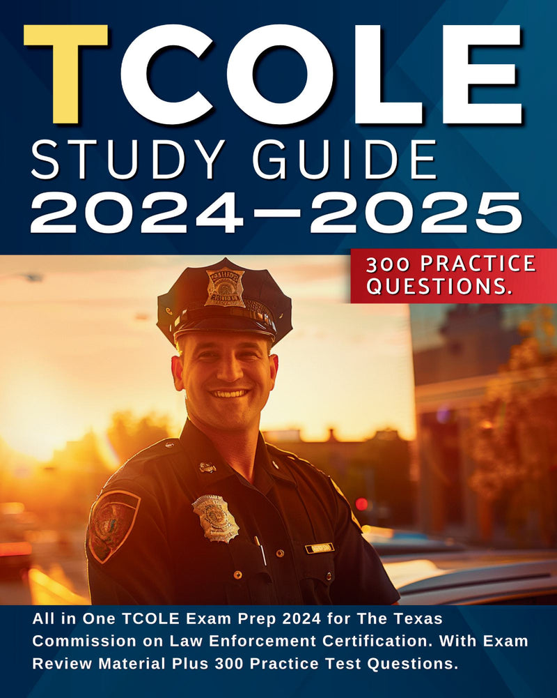TCOLE Study Guide 2024-2025: All in One TCOLE Exam Prep 2024 for The Texas Commission on Law Enforcement Certification. With Exam Review Material Plus 300 Practice Test Questions.