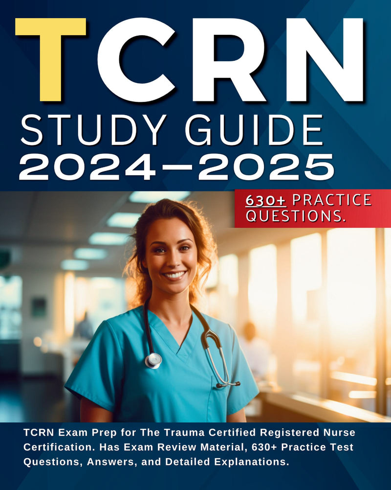 TCRN Study Guide 2024-2025: TCRN Exam Prep for The Trauma Certified Registered Nurse Certification. Has Exam Review Material, 630+ Practice Test Questions, Answers, and Detailed Explanations.