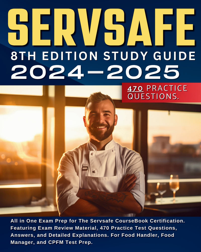 Servsafe 8th Edition Study Guide 2024-2025: All in One Exam Prep for The Servsafe CourseBook Certification. Featuring Exam Review Material, 470 Practice Test Questions, Answers, and Detailed Explanations. For Food Handler, Food Manager, and CPFM Test Prep