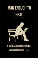 Man Enough to Heal: A Guided Journal for the Man Learning to Feel