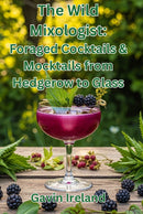 The Wild Mixologist: Foraged Cocktails & Mocktails from Hedgerow to Glass