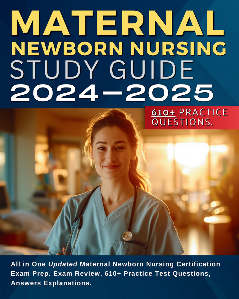 Maternal Newborn Nursing Study Guide 2024-2025: All in One Updated Maternal Newborn Nursing Certification Exam Prep. Exam Review, 610+ Practice Test Questions, Answers Explanations.
