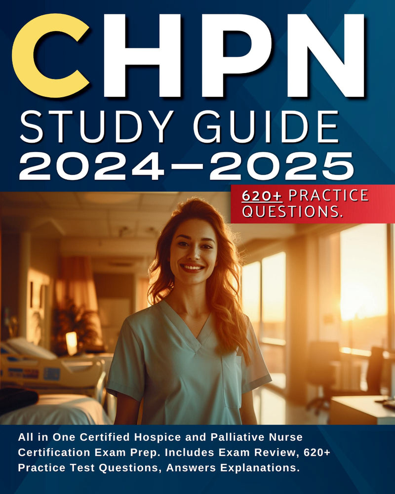 CHPN Study Guide 2024-2025: All in One Certified Hospice and Palliative Nurse Certification Exam Prep. Includes Exam Review, 620+ Practice Test Questions, Answers Explanations.