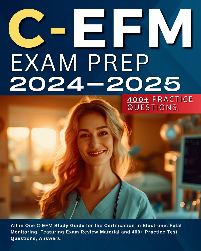 C-EFM Exam Prep 2024-2025: All in One C-EFM Study Guide for the Certification in Electronic Fetal Monitoring. Featuring Exam Review Material and 400+ Practice Test Questions, Answers.