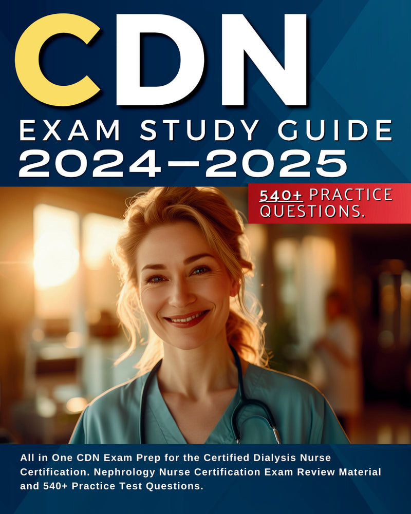 CDN Exam Study Guide 2024-2025: All in One CDN Exam Prep for the Certified Dialysis Nurse Certification. Nephrology Nurse Certification Exam Review Material and 540+ Practice Test Questions.