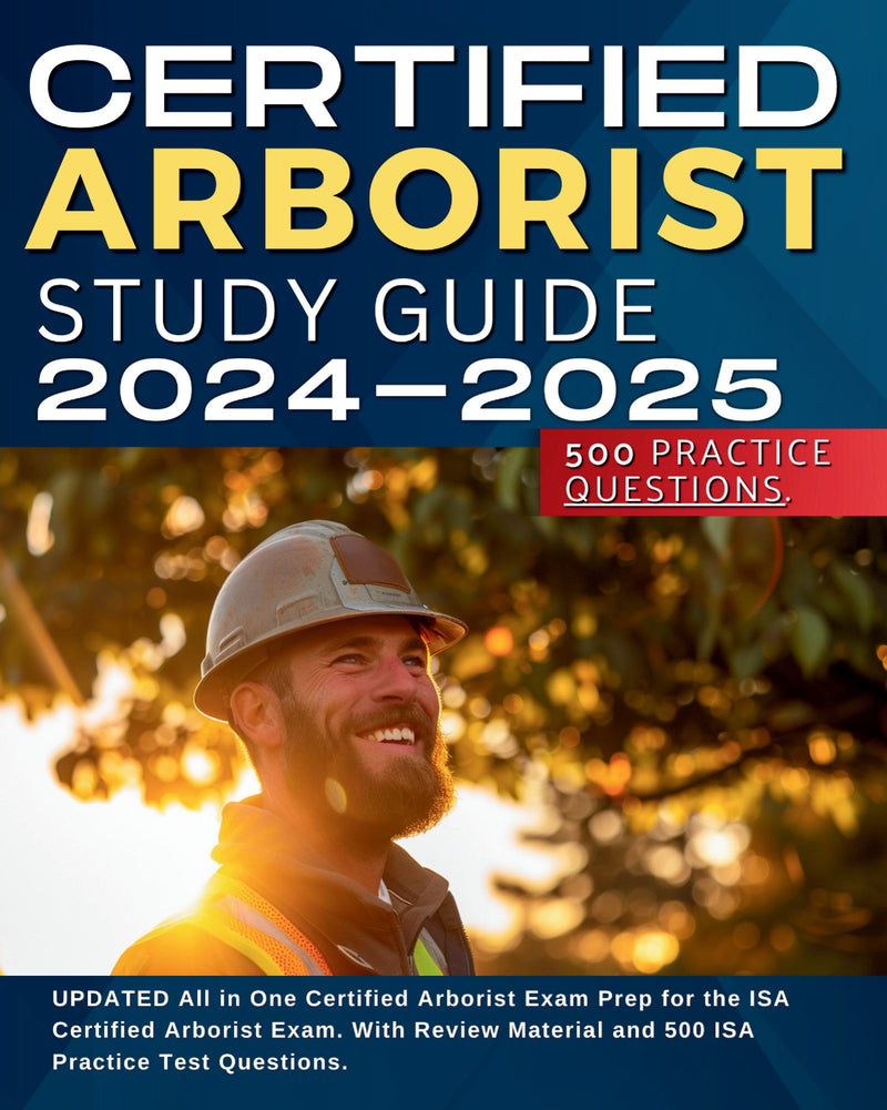 ISA Certified Arborist Study Guide 2024-2025: UPDATED All in One Certified Arborist Exam Prep for the ISA Certified Arborist Exam. With Review Material and 500 ISA Practice Test Questions.
