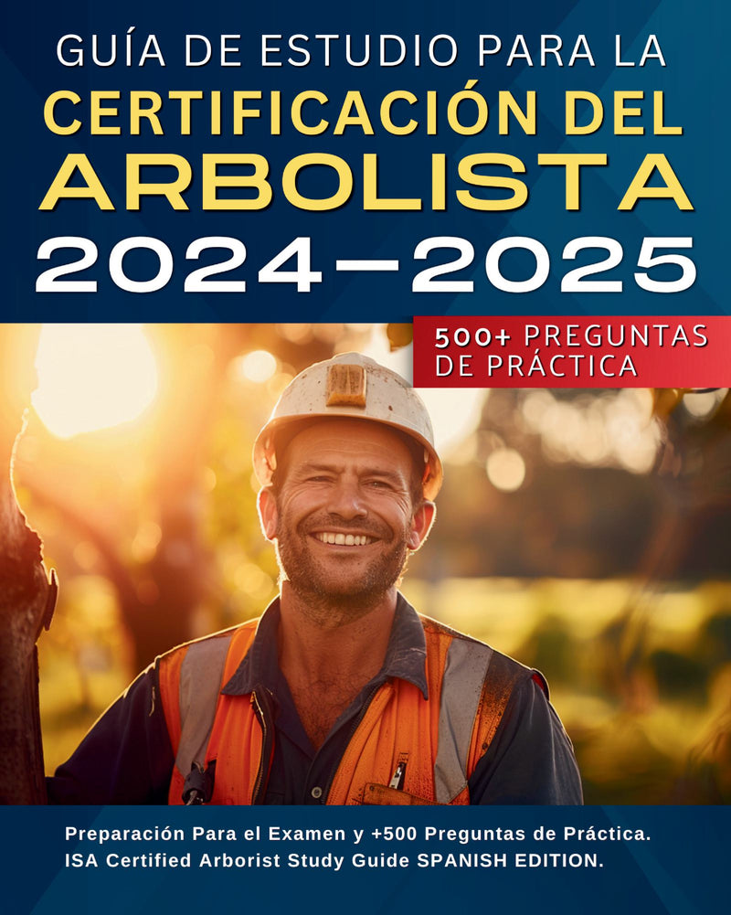 Guía De Estudio Para La Certificación Del Arbolista 2024-2025: Preparación Para el Examen y +500 Preguntas de Práctica. ISA Certified Arborist Study Guide SPANISH EDITION.