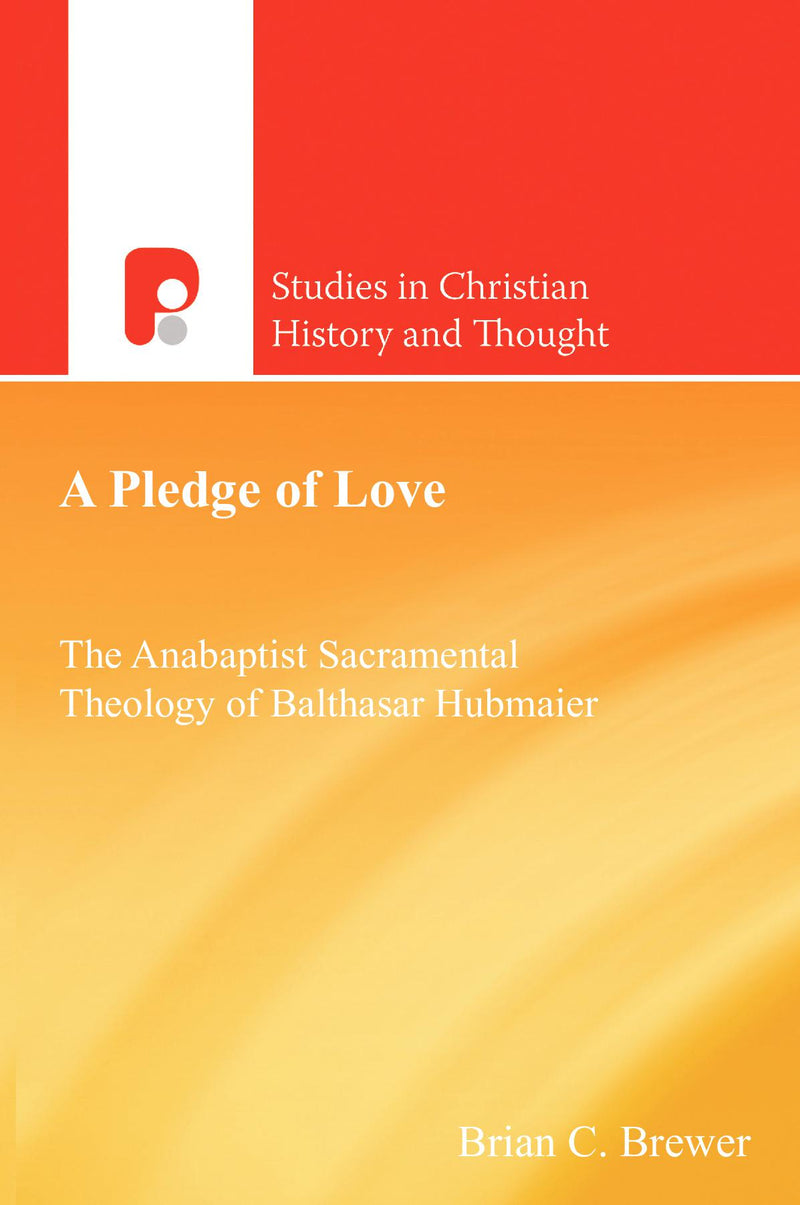 A Pledge of Love: The Anabaptist Sacramental Theology of Balthasar Hubmaier