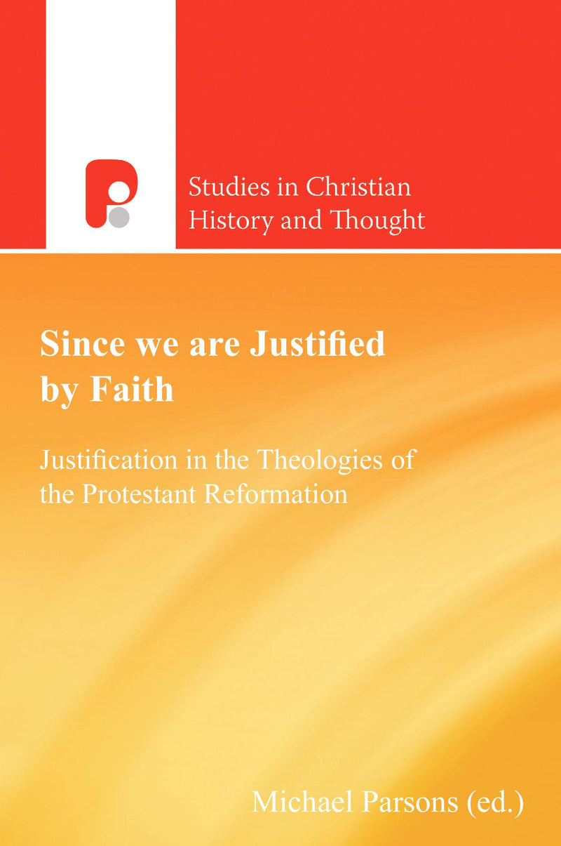 Since We Are Justified by Faith: Justification in the Theologies of the Protestant Reformation