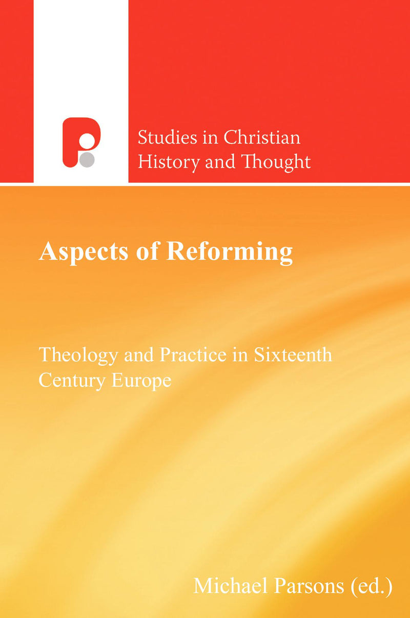 Aspects of Reforming: Theology and Practice in Sixteenth Century Europe