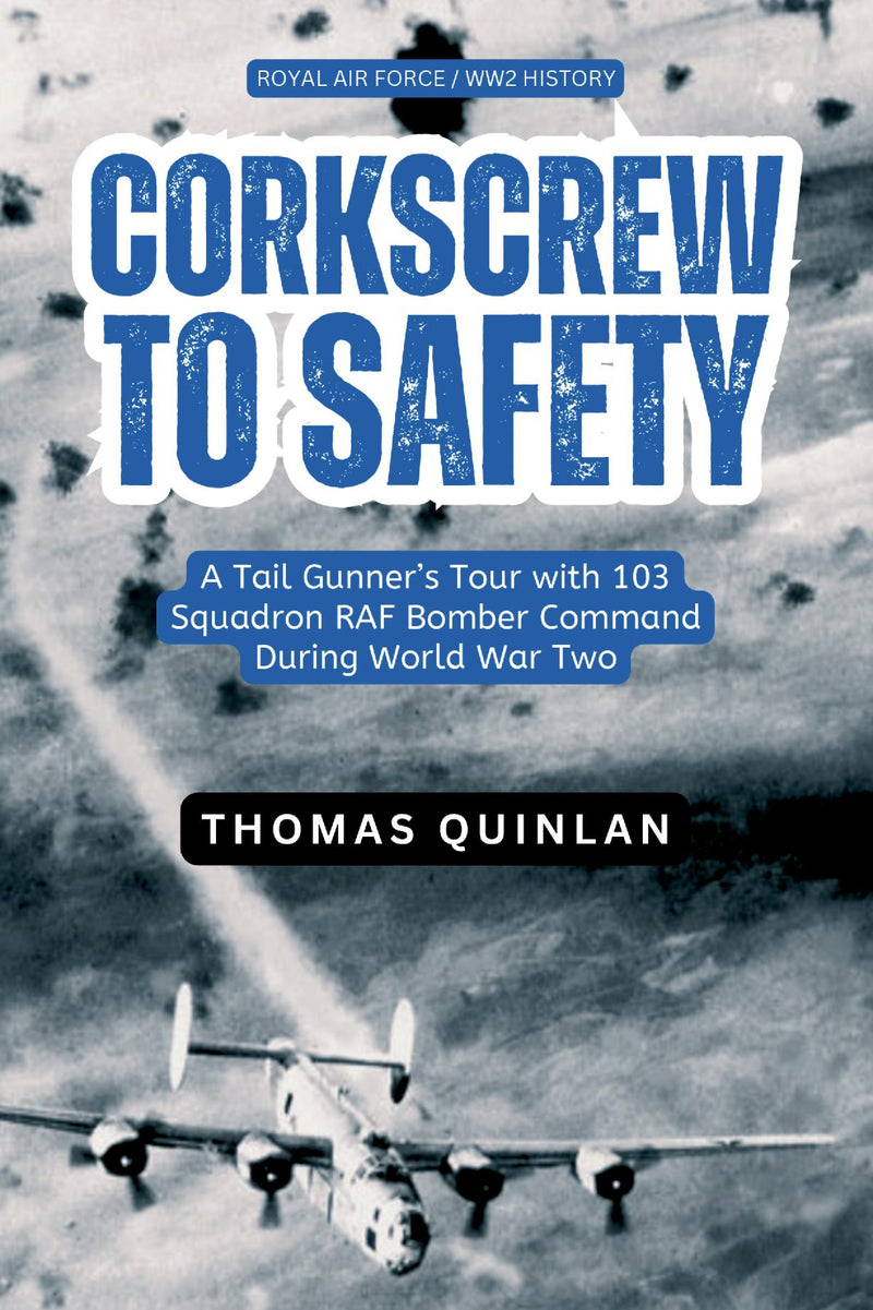 Corkscrew to Safety - A Tail Gunner’s Tour with 103 Squadron RAF Bomber Command 1944/5