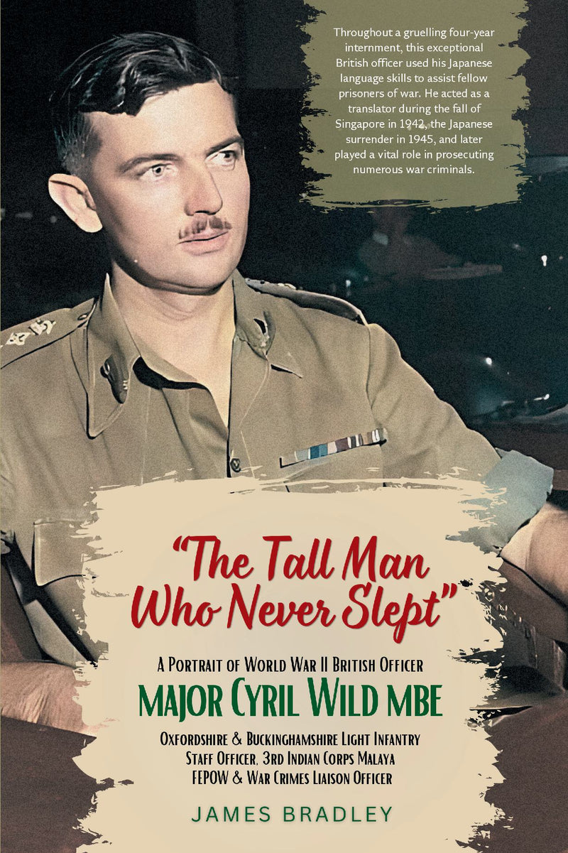 The Tall Man Who Never Slept: Major Cyril Wild MBE - Portrait of a Japanese-speaking British officer and FEPOW who played a key role in Singapore during WW2