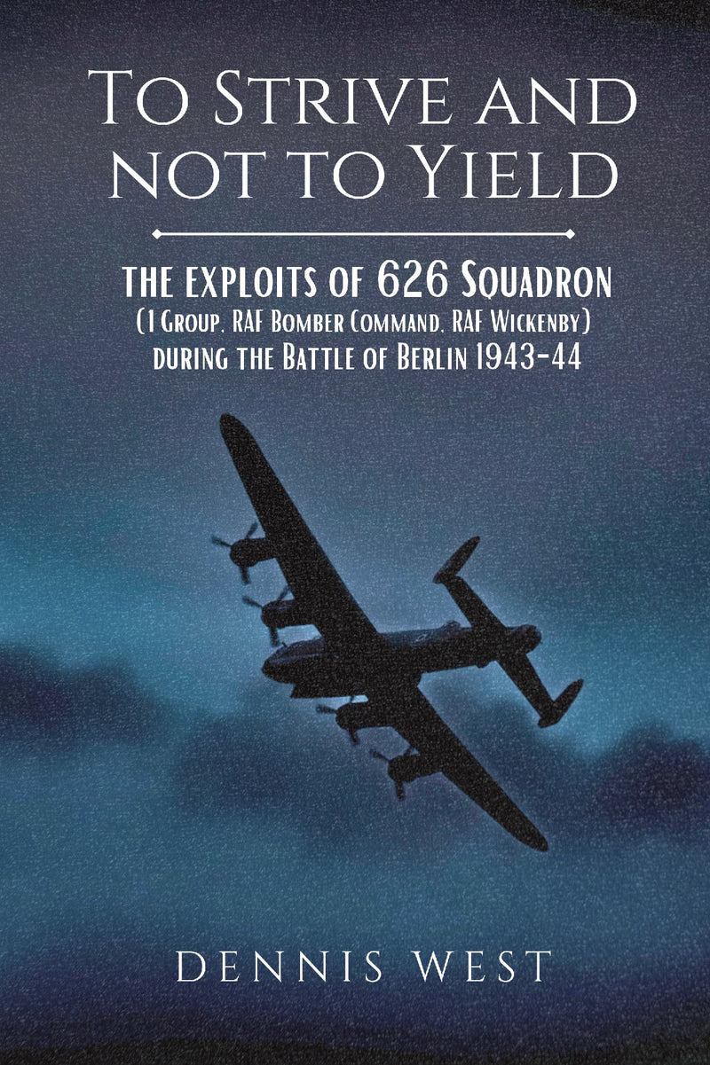 To Strive and Not to Yield - No.626 Squadron, RAF Wickenby & the Battle of Berlin 1943/44