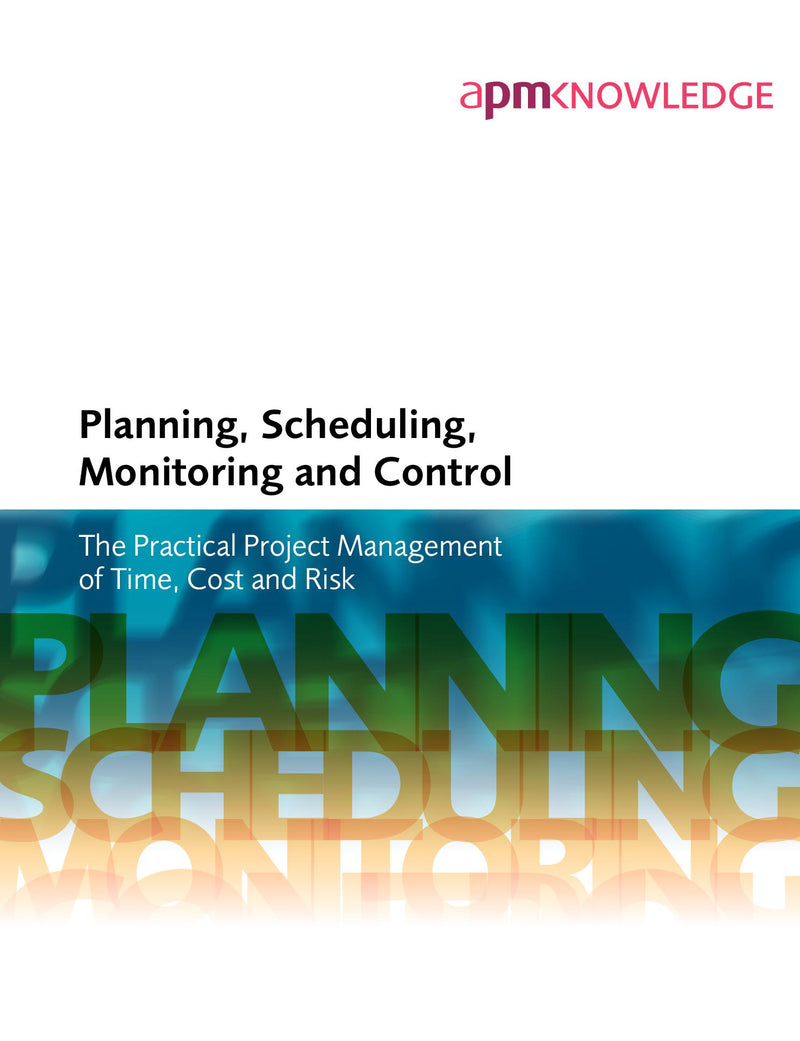 Planning, Scheduling, Monitoring and Control: The Practical Project Management of Time, Cost and Risk