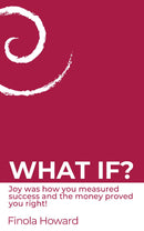 WHAT IF? Joy was how you measured success & the money proved you right!