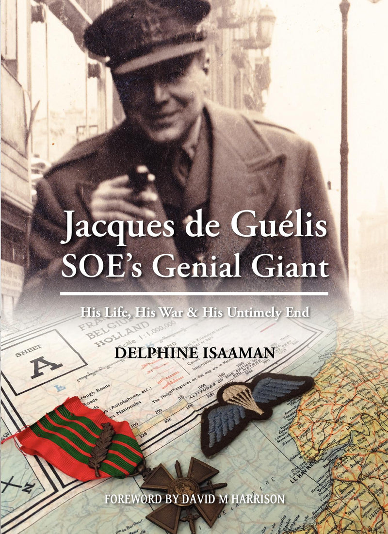 Jacques de Guélis SOE’s Genial Giant - His Life, His War & His Untimely End