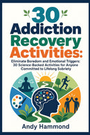 30 Addiction Recovery Activities - Eliminate Boredom and Emotional Triggers: 30 Science-Backed Activities for Anyone Committed to Lifelong Sobriety