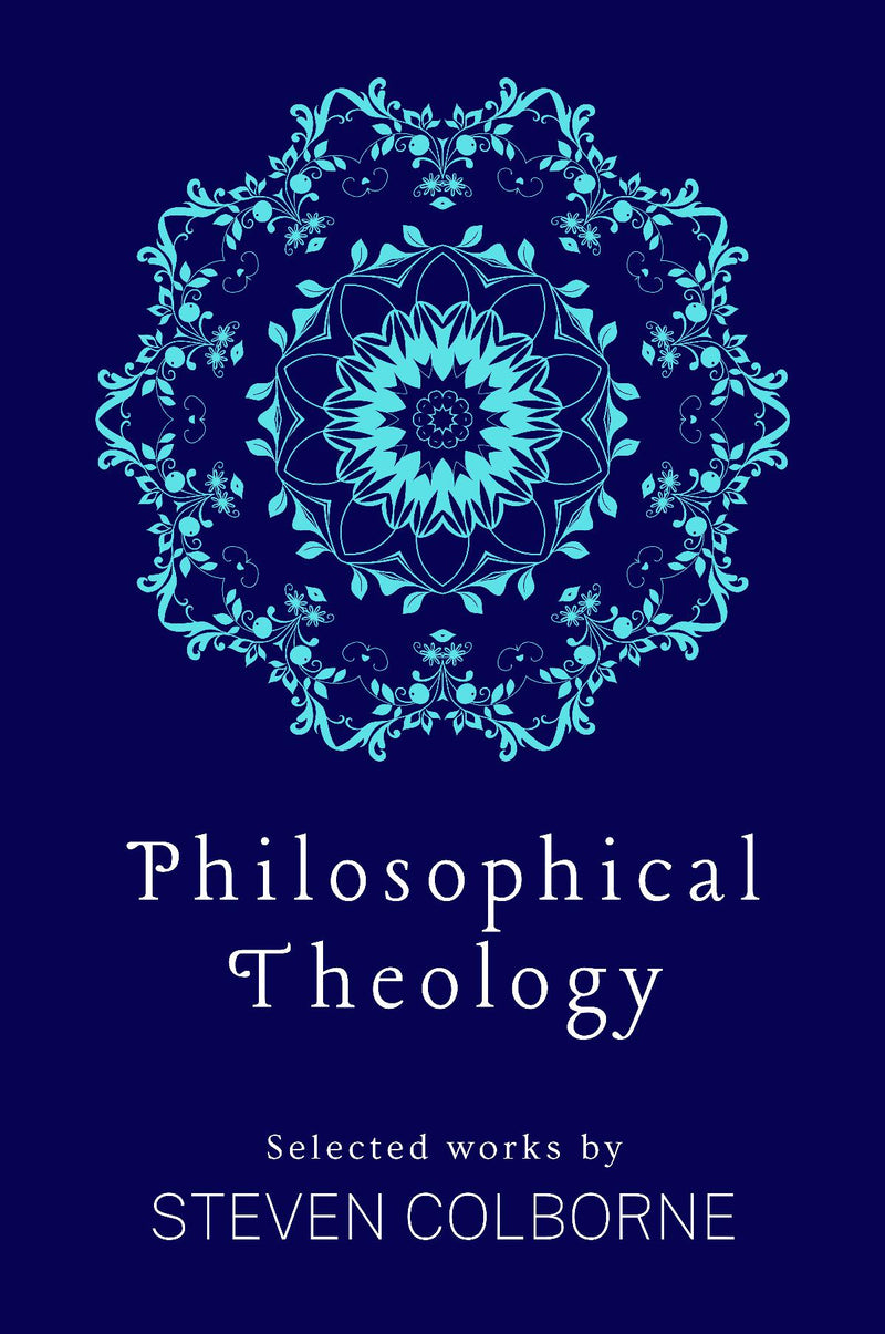 Philosophical Theology: Selected Works by Steven Colborne