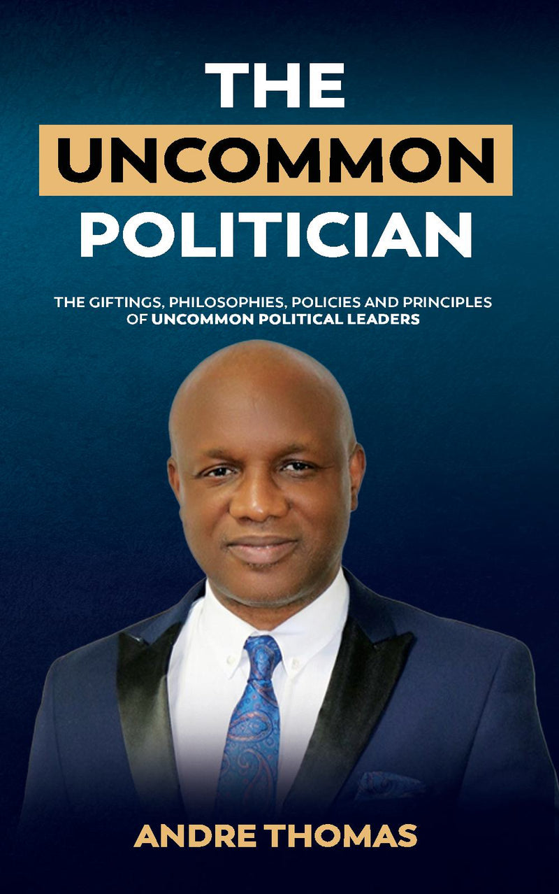 The Uncommon Politician - The Positions, Policies, Philosophies and Principles of Uncommon Political Leaders