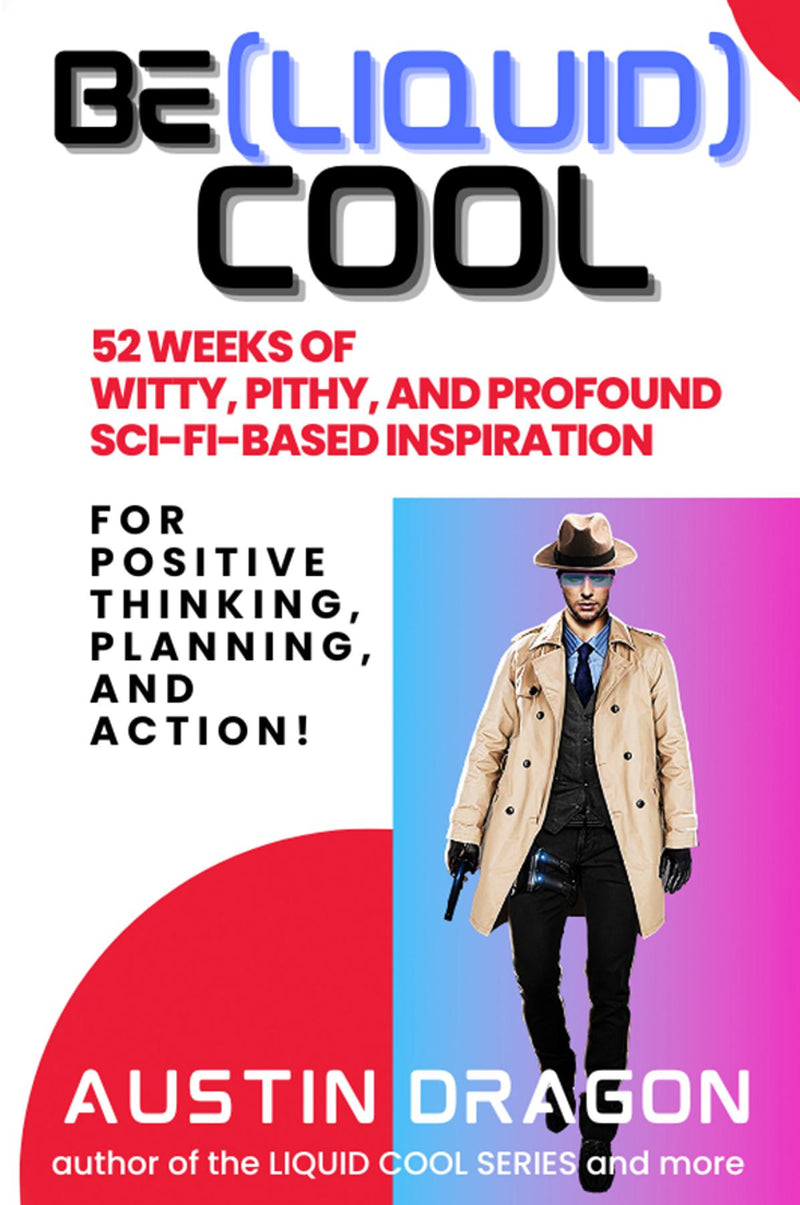 Be (Liquid) Cool:  52 Weeks of Witty, Pithy, and Profound Sci-Fi Based Inspiration For Positive Thinking, Planning, and Action!