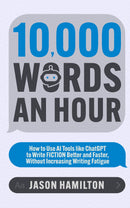 10,000 Words an Hour - How to Use AI Tools like ChatGPT to Write Fiction Better and Faster, Without Increasing Writing Fatigue