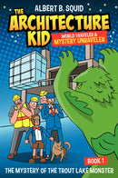Albert B. Squid The Architecture Kid World Traveler & Mystery Unraveler: The Mystery of the Trout Lake Monster