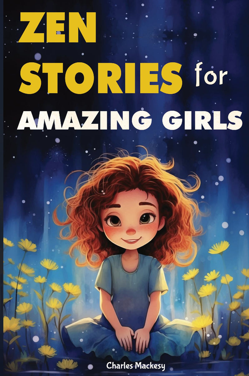 Zen Stories for Amazing Girls: 21 Heartwarming Tales to Foster Gratitude, Patience, Kindness, Bravery, and the Unyielding Spirit: Your Journey to Happiness and Living Your Most Joyful Life.