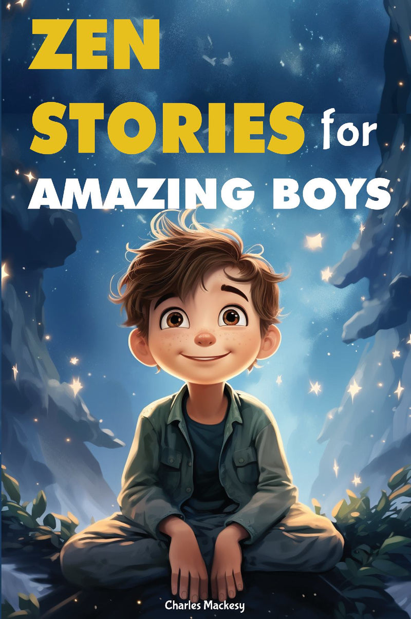 Zen Stories for Amazing Boys: 21 Wisdom Buddha Tales to Nurture Gratitude, Patience, Kindness, Bravery, and the Indomitable Spirit: Your Gateway to Happiness and Living Your Most Courageous Life