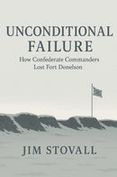 Unconditional Failure: How Confederate Commanders Lost Fort Donelson: A Study in Military Command and the Myth of Confederate Superiority