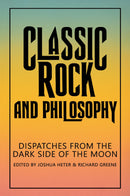 Classic Rock and Philosophy - Dispatches from the Dark Side of the Moon