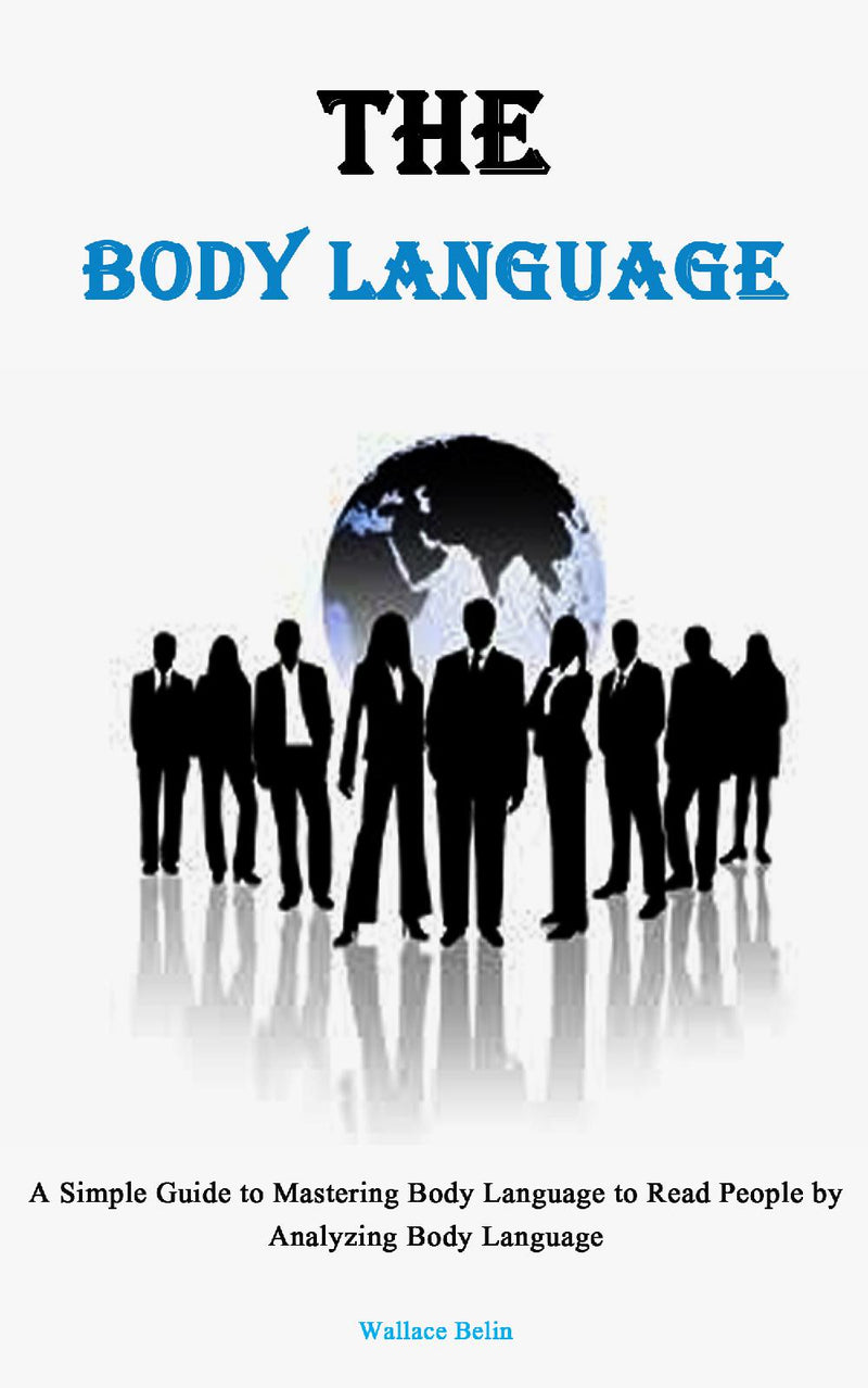 Body Language: A Simple Guide to Mastering Body Language to Read People by Analyzing Body Language