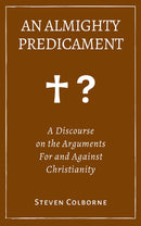An Almighty Predicament: A Discourse on the Arguments For and Against Christianity