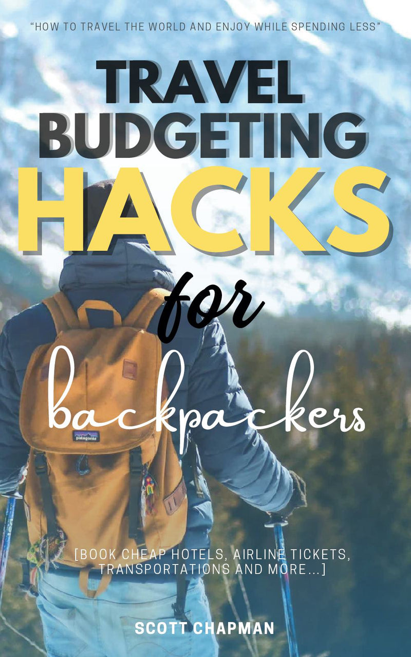 Travel Budgeting Hacks for Backpackers:: "How to Travel the World and Enjoy While Spending LESS" [Book cheap hotels, Airline Tickets, Transportations and More...]