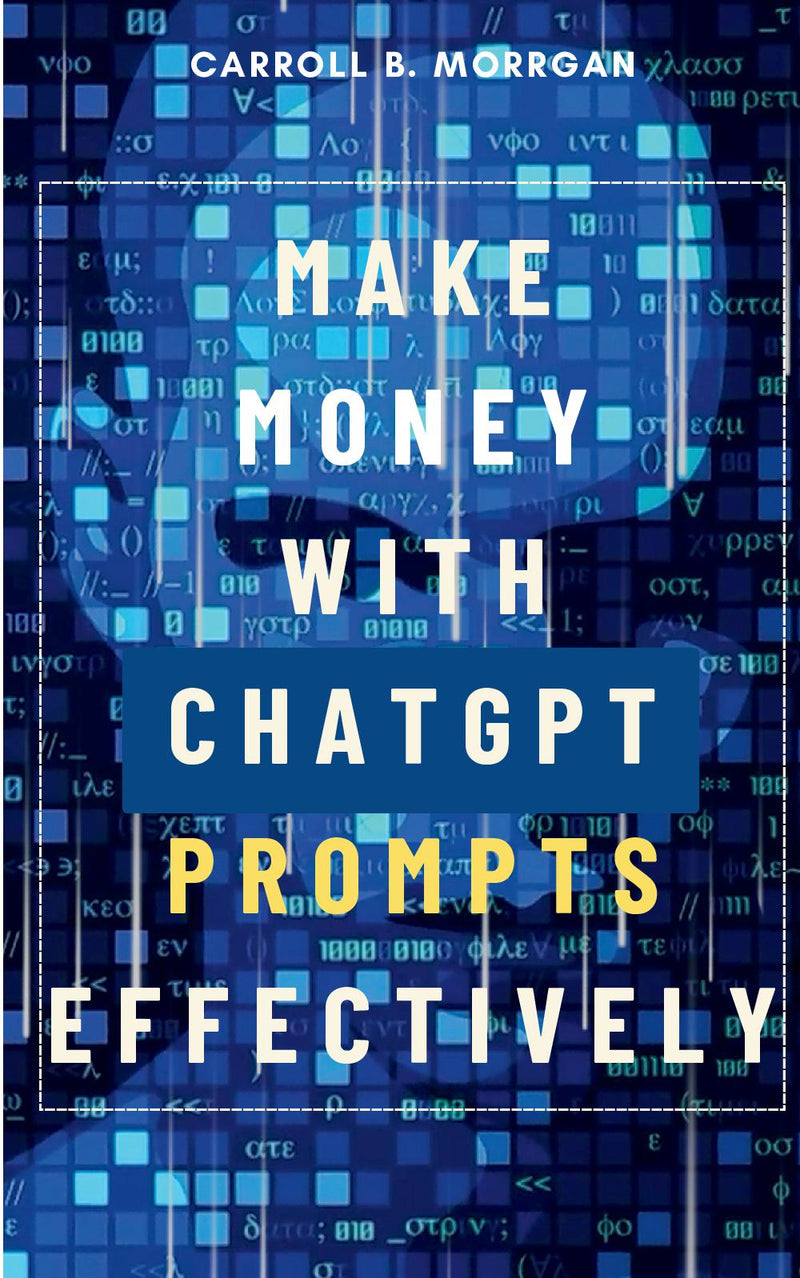 Make Money With ChatGPT Prompts Effectively::: - “Using Artificial Intelligence Bots to Start a Business With Over 75 Ideas to Start Brainstorming and Earn Full-Time Income” [Secret Tips and Tricks to Boost Your AI-Usage Productivity.]