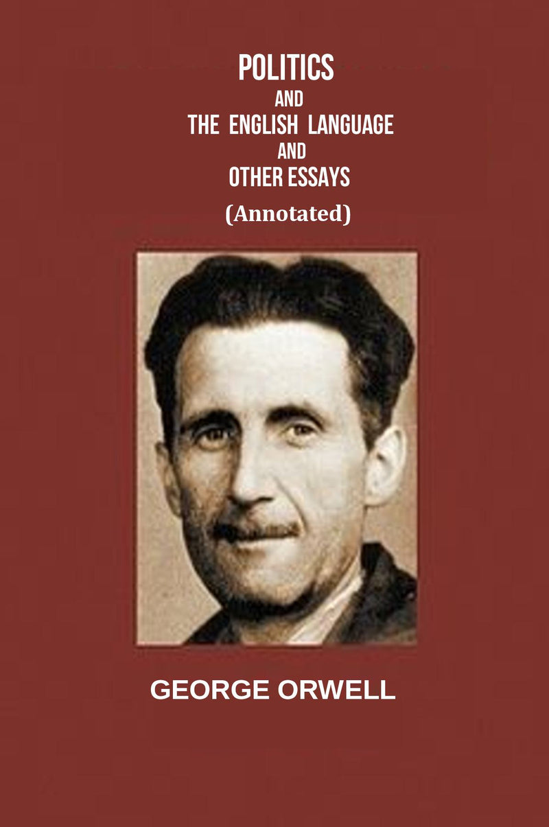 Politics and the English Language and Other Essays (Annotated)
