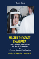 Master The CRCST  Exam Prep :The Ultimate Study Guide  for Sterile Processing  &  Central Service Certification Sterile Processing Flash Cards