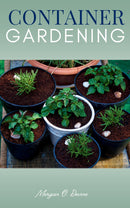 Container Gardening:: - Grow a variety of “Vegetables, Fruits, Herbs, Veggies, and Cut Flowers” in Pots, Tubs, and Grow Bags [Planting Squash, Strawberry, Tomato, Beans, Garlic, and Other Crops in the Backyard and Small Spaces.]