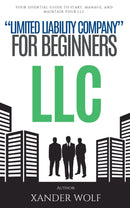 LLC “Limited Liability Company” For Beginners::: - Your Essential Guide to Start, Manage, and Maintain Your LLC [Turn Your Entrepreneurial Dream Into a Reality and Launch Your Business Today.]