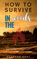 How to Survive in the Woods: - [Essential Skills and Tools to Stay Alive in the Woods] Your Survival Kit to Find “Food, Shelter, Fire, and Navigation.”