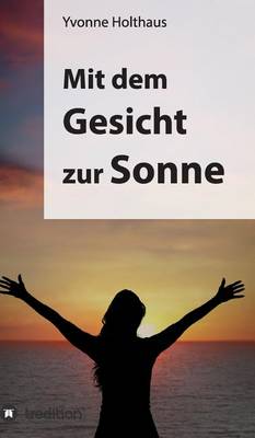 Mit dem Gesicht zur Sonne: Autobiographie von Yvonne Holthaus