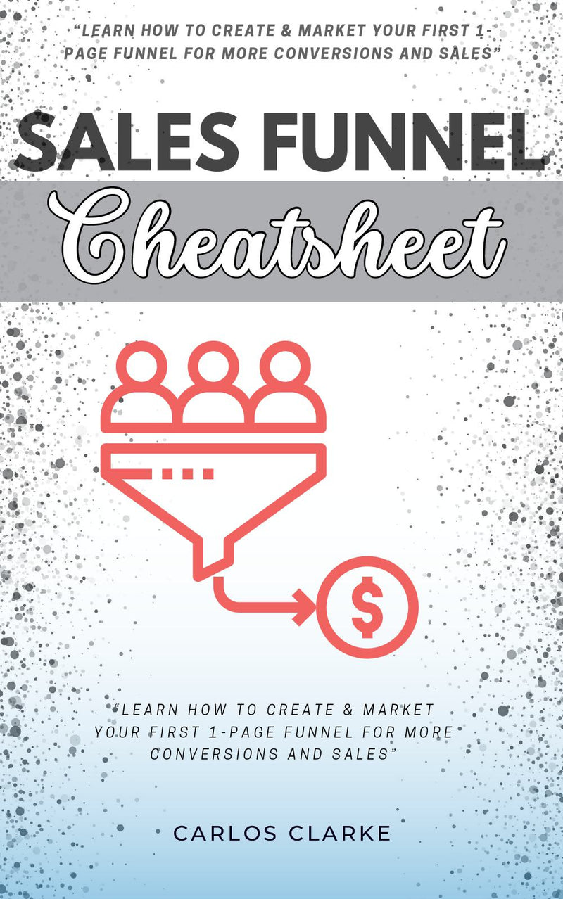 Sales Funnel Cheatsheet:: - “Learn How to Create & Market Your FIRST 1-Page Funnel For More Conversions and Sales” | Automate Your Product's Selling Process With Email Marketing and Click Funnel Apps.