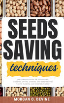 Seeds Saving Techniques: The Complete Guide on {Harvesting, Cleaning, Drying, Storing, and Germinating} "Fruits, Flowers, and Vegetable Seeds" [Best Practices to Preserve Your Seeds For LONG Periods Without Damage.]