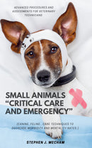 Small Animals “Critical Care and Emergency”:: - Advanced Procedures and Assessments For Veterinary Technicians [Canine, Feline.. Care Techniques to Decrease Morbidity and Mortality Rates.]