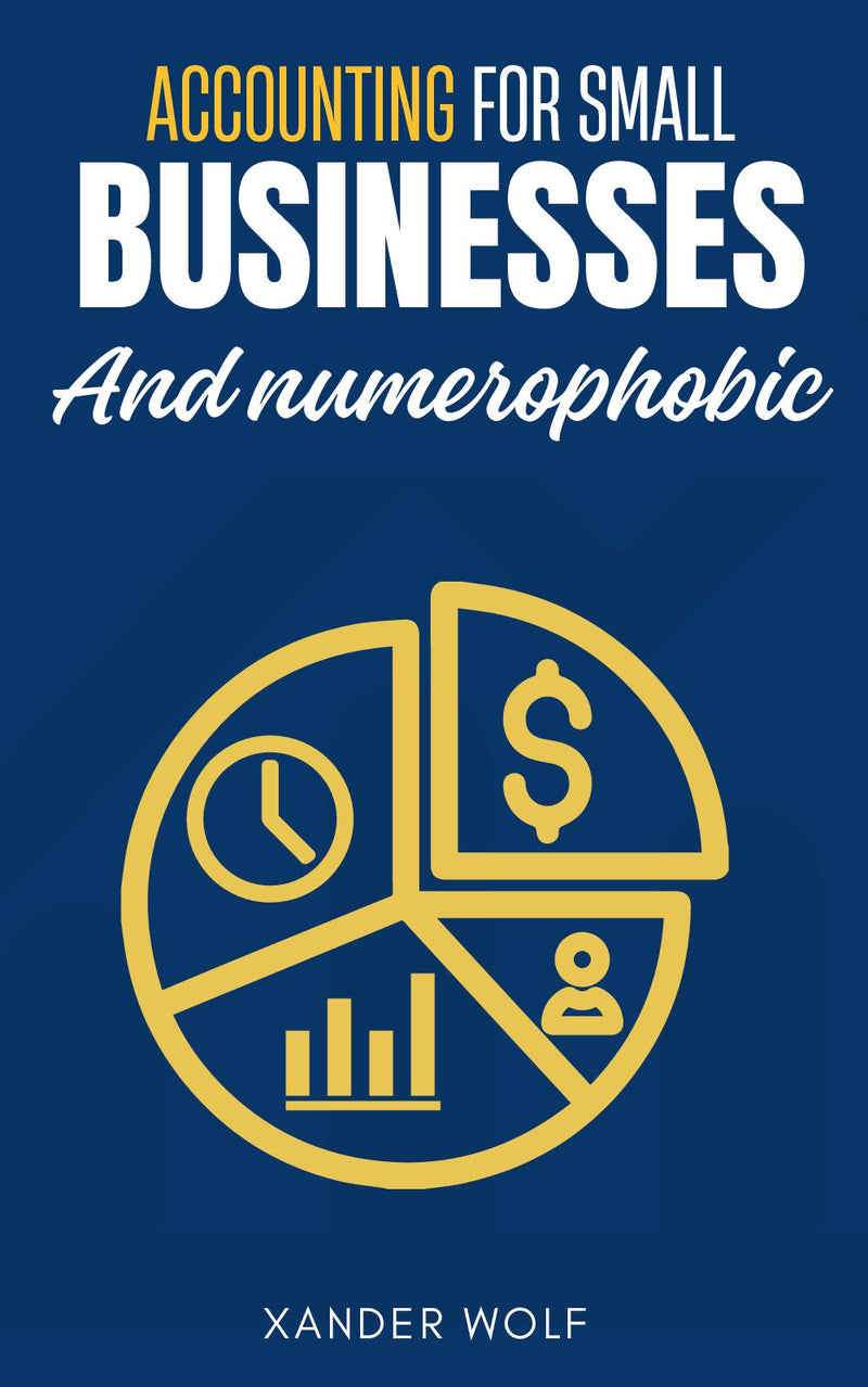 Accounting for Small Businesses and Numerophobic:: - “Financial Accounting and Bookkeeping Guide For Small Business Owners, Students and Entrepreneurs to Start a Successful Business.”