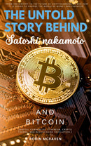 The Untold Story Behind Satoshi Nakamoto and Bitcoin::: - “From the History to the Future of Cryptocurrencies and How it is Going to Change the World of Money and Finances” [Digital Currencies, Ethereum, Crypto Tokens, and Blockchains Revolution.]