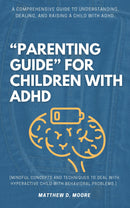 “Parenting Guide” For Children with ADHD: - A Comprehensive Guide to Understanding, Dealing, and Raising a Child With ADHD. [Mindful Concepts and Techniques to Deal With Hyperactive Child With Behavioral Problems.]
