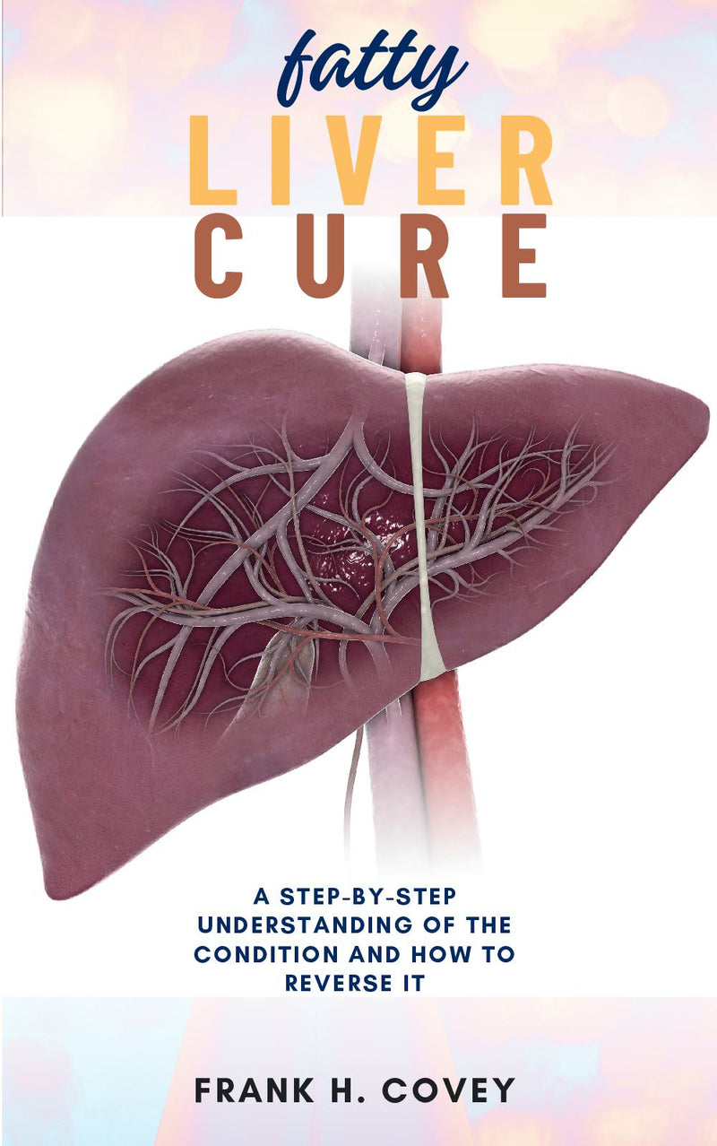 Fatty Liver Cure: - A Step-by-Step Understanding of the Condition and How to Reverse it to “Cleanse Your Liver, Eliminate Toxins, Improve Sleep, and Restore Your Youthful Energy.”
