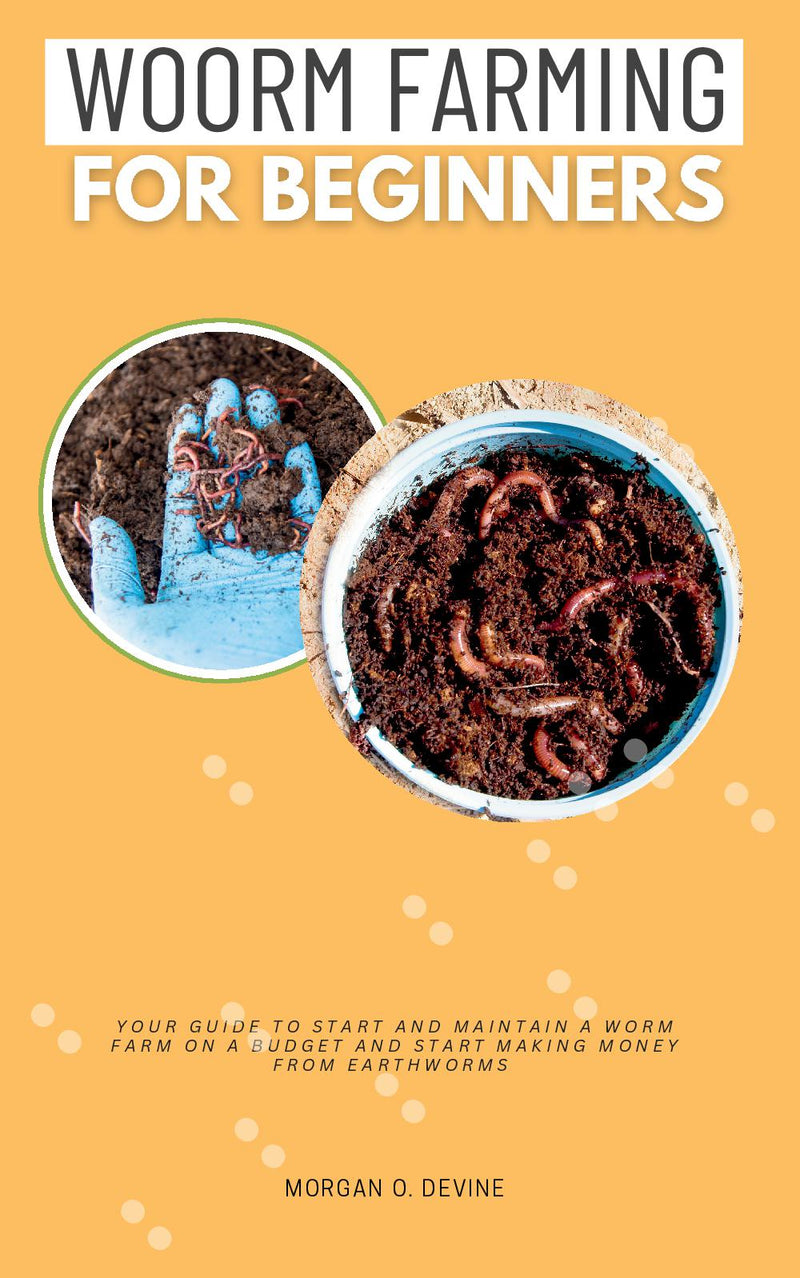 Worm Farming for Beginners:: - Your Guide to Start and Maintain a Worm Farm on a Budget and Start Making Money From EARTHWORMS [Essential Concepts to Vermiculture, Vermicomposting, and Worm Bins.]